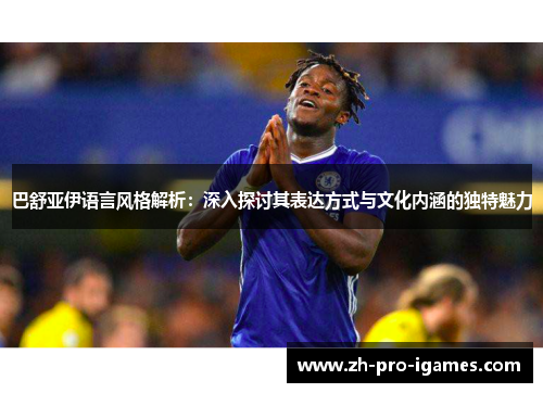 巴舒亚伊语言风格解析：深入探讨其表达方式与文化内涵的独特魅力