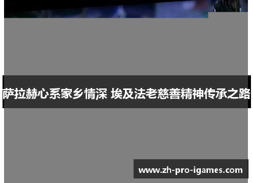 萨拉赫心系家乡情深 埃及法老慈善精神传承之路