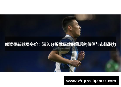 解读德转球员身价:深入分析武磊数据背后的价值与市场潜力 解读德转球员身价:深入分析武磊数据背后的价值与市场潜力
