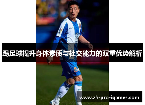 踢足球提升身体素质与社交能力的双重优势解析 踢足球提升身体素质与社交能力的双重优势解析