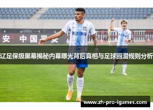 辽足保级黑幕揭秘内幕曝光背后真相与足球圈潜规则分析 辽足保级黑幕揭秘内幕曝光背后真相与足球圈潜规则分析