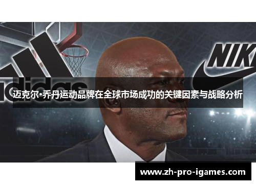 迈克尔·乔丹运动品牌在全球市场成功的关键因素与战略分析 迈克尔·乔丹运动品牌在全球市场成功的关键因素与战略分析
