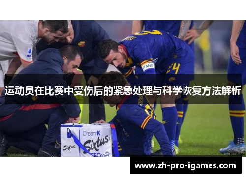 运动员在比赛中受伤后的紧急处理与科学恢复方法解析 运动员在比赛中受伤后的紧急处理与科学恢复方法解析