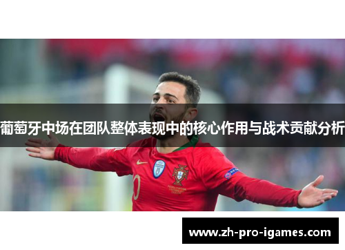 葡萄牙中场在团队整体表现中的核心作用与战术贡献分析