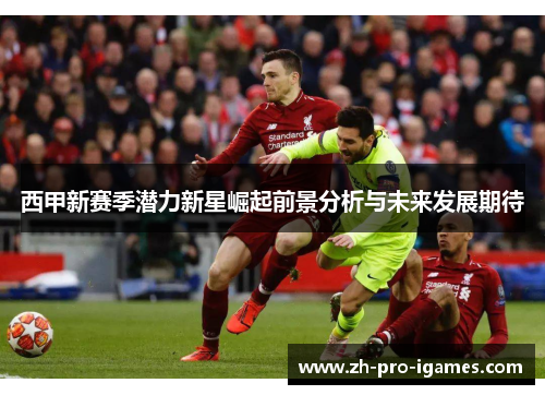 西甲新赛季潜力新星崛起前景分析与未来发展期待 西甲新赛季潜力新星崛起前景分析与未来发展期待