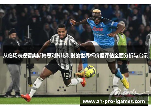 从临场表现看奥斯梅恩对阵比利时的世界杯价值评估全面分析与启示