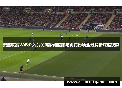 聚焦联赛VAR介入的关键瞬间回顾与判罚影响全景解析深度观察