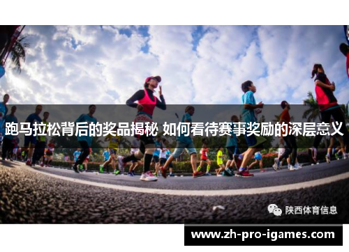 跑马拉松背后的奖品揭秘 如何看待赛事奖励的深层意义 跑马拉松背后的奖品揭秘 如何看待赛事奖励的深层意义