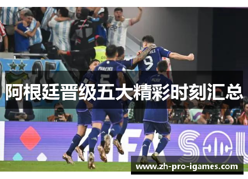 阿根廷晋级五大精彩时刻汇总 阿根廷晋级五大精彩时刻汇总