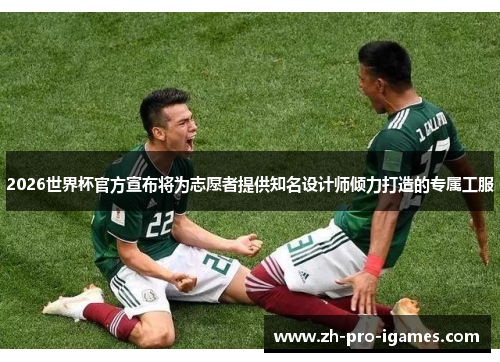 2026世界杯官方宣布将为志愿者提供知名设计师倾力打造的专属工服 2026世界杯官方宣布将为志愿者提供知名设计师倾力打造的专属工服