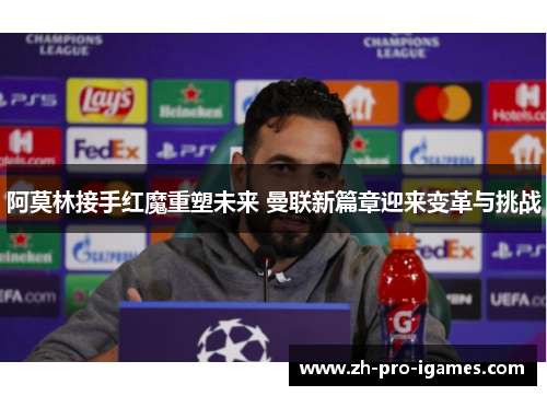 阿莫林接手红魔重塑未来 曼联新篇章迎来变革与挑战