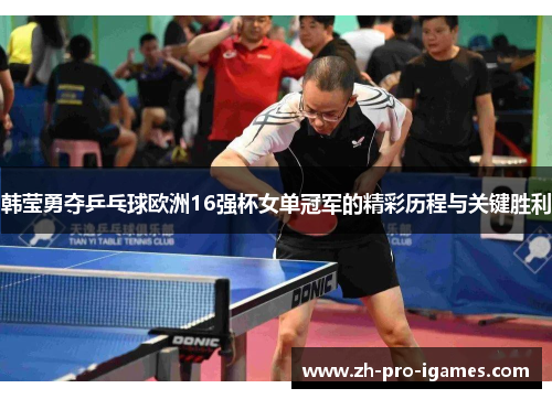 韩莹勇夺乒乓球欧洲16强杯女单冠军的精彩历程与关键胜利