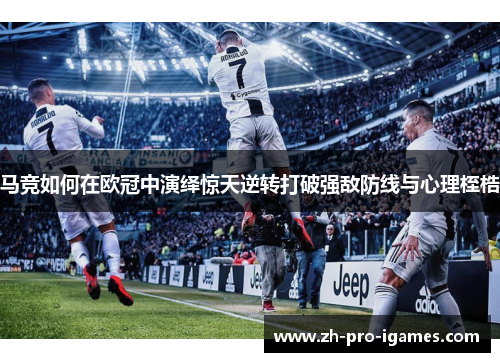 马竞如何在欧冠中演绎惊天逆转打破强敌防线与心理桎梏