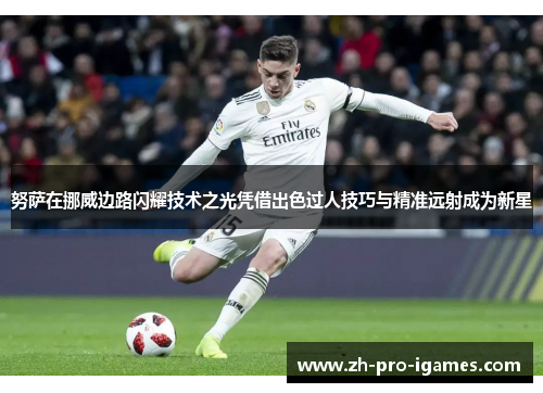 努萨在挪威边路闪耀技术之光凭借出色过人技巧与精准远射成为新星 努萨在挪威边路闪耀技术之光凭借出色过人技巧与精准远射成为新星