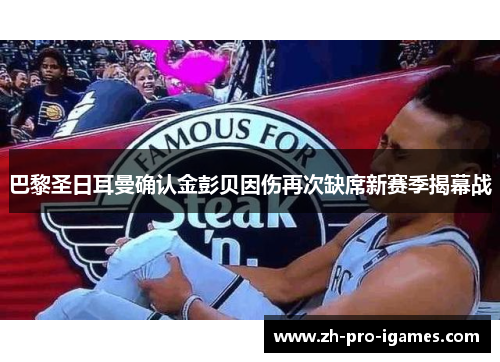 巴黎圣日耳曼确认金彭贝因伤再次缺席新赛季揭幕战 巴黎圣日耳曼确认金彭贝因伤再次缺席新赛季揭幕战